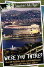 Were You There? : Over 300 Wonderful, Weird, and Wacky Moments from Pittsburgh's Three Rivers Stadium