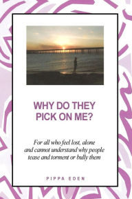 Title: Why Do They Pick on Me? For all who feel lost, alone and cannot understand why people tease and torment or bully them, Author: Pippa Eden