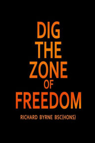 Title: DIG THE ZONE OF FREEDOM, Author: Richard Byrne BSc(Hons)