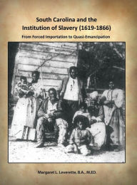 Title: South Carolina and the Institution of Slavery (1619-1866): From Forced Importation to Quasi-Emancipation, Author: B a M Ed Leverette