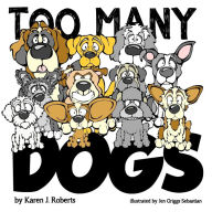 Title: Too Many Dogs!: From too many to just right, teach your kids about responsible pet ownership through these lovable dogs., Author: Karen J Roberts