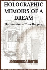 Title: Holographic Memoirs of a Dream: the Invention of Tram Hopping, Author: Johannes A Nortje