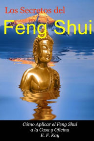 Title: Los Secretos del Feng Shui: Cómo Adaptar el Feng Shui a la Casa y Oficina, Author: E F Kay
