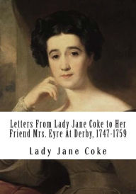 Title: Letters From Lady Jane Coke to Her Friend Mrs. Eyre At Derby, 1747-1759: Edited with Notes By Ambrose Rathborne, Author: Ambrose Rathborne