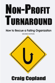 Title: Non-Profit Turnaround: How To Rescue a Failing Organization, Author: Craig Copland