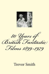 Title: 80 Years of British Fantastic Films 1899-1979, Author: Trevor Smith