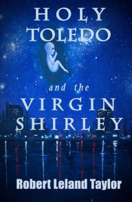 Title: Holy Toledo and the Virgin Shirley, Author: Robert Leland Taylor