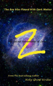 Title: The Boy Who Played With Dark Matter: Secret Adventures of Zeddy, Author: Holy Ghost Writer