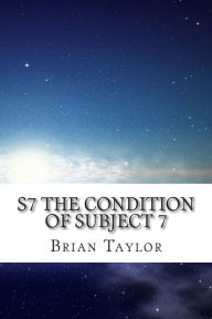 Title: S7 The Condition of Subject 7, Author: Brian Taylor