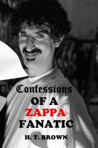 Title: Confessions Of A ZAPPA Fanatic, Author: H.T. Brown