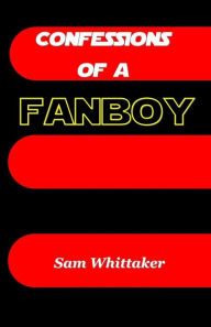 Title: Confessions of a Fanboy, Author: Sam Whittaker