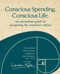 Conscious Spending. Conscious Life.: An uncommon guide to navigating the consumer culture
