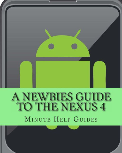 A Newbies Guide to the Nexus 4 Everything You Need to Know About the