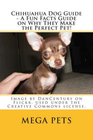 Title: Chihuahua Dog Guide - A Fun Facts Guide on Why They Make the Perfect Pet!, Author: Mega Pets