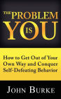 The Problem is YOU: How to Get Out of Your Own Way and Conquer Self-Defeating Behavior