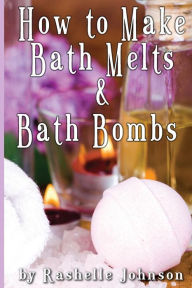 Title: How to Make Bath Melts & Bath Bombs, Author: Rashelle Johnson