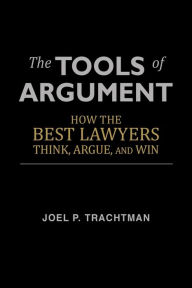Title: The Tools of Argument: How the Best Lawyers Think, Argue, and Win, Author: Joel P. Trachtman