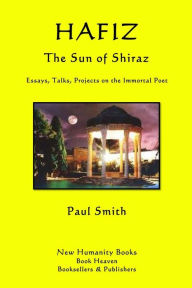 Title: Hafiz: The Sun of Shiraz: Essays, Talks, Projects on the Immortal Poet, Author: Paul Smith