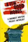 Cincinnati Writers Project Anthology 4: A Few Good Words: 113 great stories and poems in a sexy, fast-paced anthology of genres like science fiction, fantasy, horror, mystery, humorous, historical and mainstream fiction by the Cincinnati Writers Project