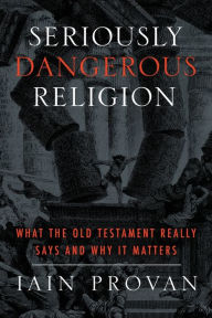 Title: Seriously Dangerous Religion: What the Old Testament Really Says and Why It Matters, Author: Iain Provan