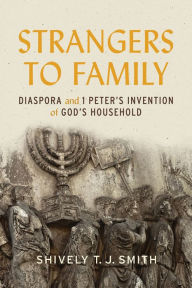 Title: Strangers to Family: Diaspora and 1 Peter's Invention of God's Household, Author: Shively T. J. Smith