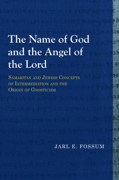 The Name of God and the Angel of the Lord: Samaritan and Jewish Concepts of Intermediation and the Origin of Gnosticism