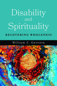 Title: Disability and Spirituality: Recovering Wholeness, Author: William C. Gaventa