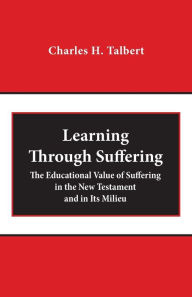 Title: Learning Through Suffering: The Educational Value of Suffering in the New Testament and in Its Milieu, Author: Charles H. Talbert