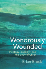 Forum audio books download Wondrously Wounded: Theology, Disability, and the Body of Christ by Brian Brock English version 9781481310123 MOBI