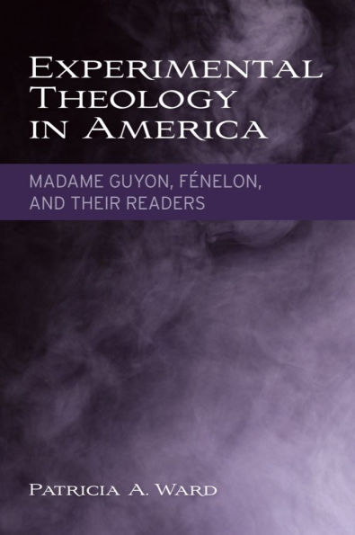 Experimental Theology in America: Madame Guyon, Fénelon, and Their Readers
