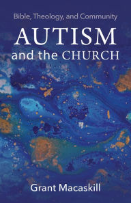 Easy french books download Autism and the Church: Bible, Theology, and Community FB2 by Grant Macaskill English version 9781481311243