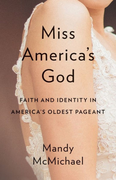 Miss America's God: Faith and Identity in America's Oldest Pageant