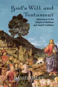 Title: God's Will and Testament: Inheritance in the Gospel of Matthew and Jewish Tradition, Author: Daniel Daley