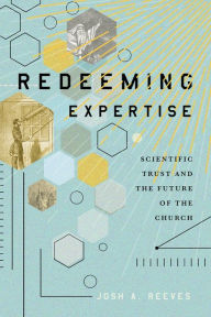 Title: Redeeming Expertise: Scientific Trust and the Future of the Church, Author: Josh A. Reeves