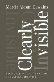 Title: Clearly Invisible: Racial Passing and the Color of Cultural Identity, Author: Marcia Alesan Dawkins