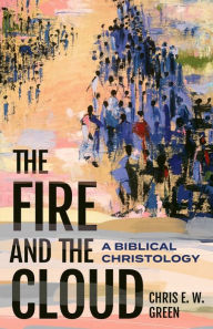 Title: The Fire and the Cloud: A Biblical Christology, Author: Chris E. W. Green