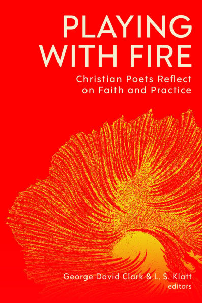 Playing with Fire: Christian Poets Reflect on Faith and Practice