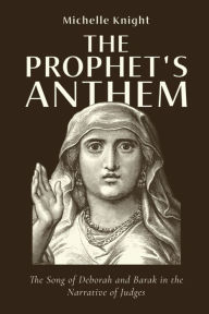 Title: The Prophet's Anthem: The Song of Deborah and Barak in the Narrative of Judges, Author: Michelle Knight