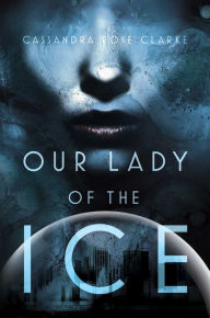 Title: Our Lady of the Ice, Author: Cassandra Rose Clarke