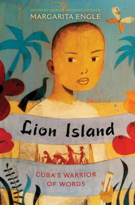 Title: Lion Island: Cuba's Warrior of Words, Author: Margarita Engle