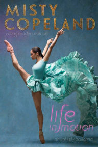 Title: Life in Motion: An Unlikely Ballerina Young Readers Edition, Author: Misty Copeland