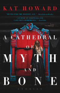 Title: A Cathedral of Myth and Bone: Stories, Author: Kat Howard