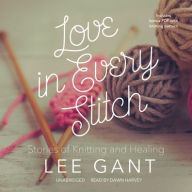 Title: Love in Every Stitch: Stories of Knitting and Healing, Author: Lee Gant