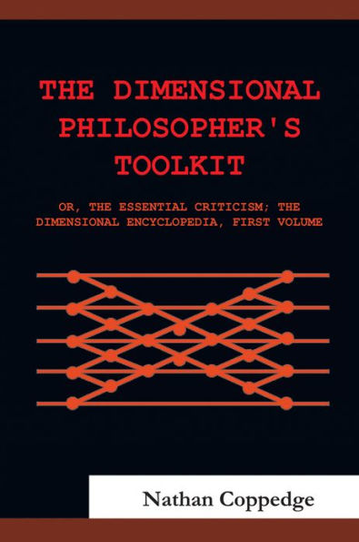 The Dimensional Philosopher's Toolkit: or, The Essential Criticism; The Dimensional Encyclopedia, First Volume