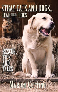 Title: Stray Cats and Dogs...Hear Their Cries: Rescue, Tips and Tales, Author: Marion Cuttino