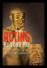 Title: ACTING AS YOUR JOB: A STEP BY STEP GUIDE ON HOW YOU CAN BECOME A WORKING ACTOR, Author: PJ Medina