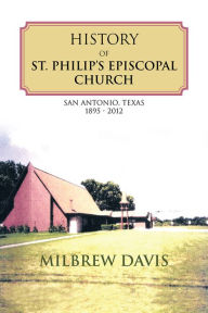 Title: History of St. Philip's Episcopal Church: San Antonio, Texas 1895 - 2012, Author: Milbrew Davis