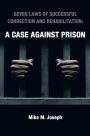 SEVEN LAWS OF SUCCESSFUL CORRECTION AND REHABILITATION: A CASE AGAINST PRISON