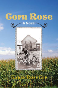 Title: Corn Rose: A Novel, Author: Karen Ross Epp