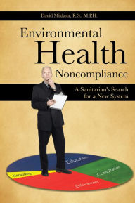 Title: Environmental Health Noncompliance: A Sanitarian's Search for a New System, Author: David Mikkola